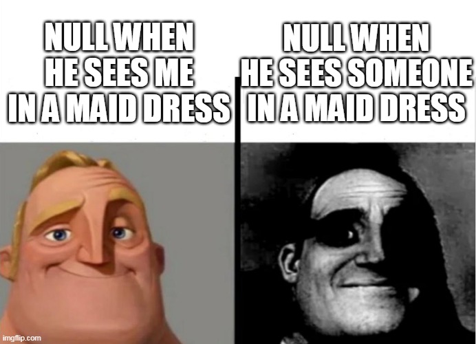 Teacher's Copy | NULL WHEN HE SEES SOMEONE IN A MAID DRESS; NULL WHEN HE SEES ME IN A MAID DRESS | image tagged in teacher's copy | made w/ Imgflip meme maker