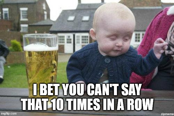 Drunk Baby | I BET YOU CAN'T SAY THAT 10 TIMES IN A ROW | image tagged in drunk baby | made w/ Imgflip meme maker