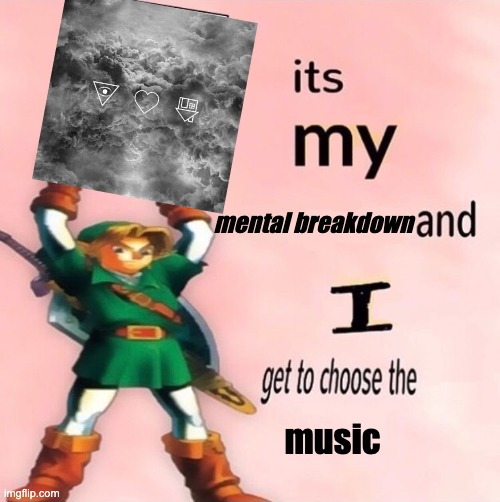 Link It's My | mental breakdown; music | image tagged in link it's my | made w/ Imgflip meme maker