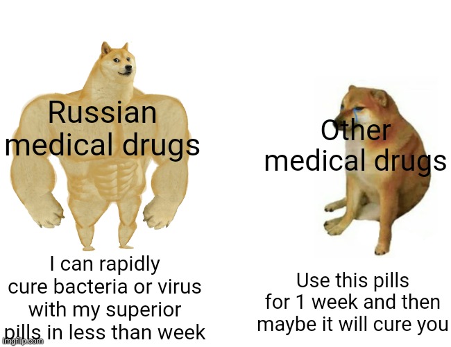 No support for russia btw | Russian medical drugs; Other medical drugs; I can rapidly cure bacteria or virus with my superior pills in less than week; Use this pills for 1 week and then maybe it will cure you | image tagged in memes,buff doge vs cheems | made w/ Imgflip meme maker