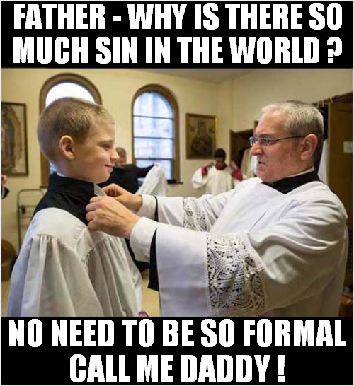 A Wicked Sinner ! | FATHER - WHY IS THERE SO 
MUCH SIN IN THE WORLD ? NO NEED TO BE SO FORMAL
CALL ME DADDY ! | image tagged in sin,father and son,priest,dark humour | made w/ Imgflip meme maker