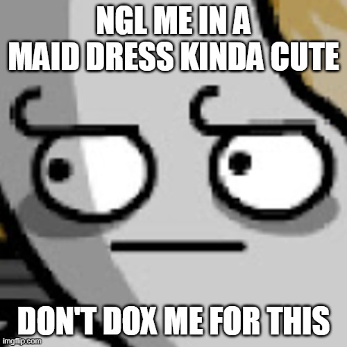 Gabriel Barsch bruh | NGL ME IN A MAID DRESS KINDA CUTE; DON'T DOX ME FOR THIS | image tagged in gabriel barsch bruh | made w/ Imgflip meme maker