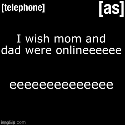 I wish mom and dad were onlineeeeee; eeeeeeeeeeeeee | image tagged in telephone | made w/ Imgflip meme maker