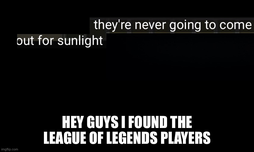 Blakc board | HEY GUYS I FOUND THE LEAGUE OF LEGENDS PLAYERS | image tagged in blakc board | made w/ Imgflip meme maker