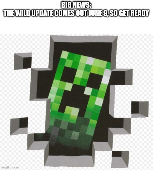 June 7th, my bad | BIG NEWS:
THE WILD UPDATE COMES OUT JUNE 9, SO GET READY | image tagged in minecraft creeper | made w/ Imgflip meme maker