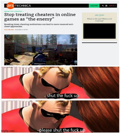 "stop treating cheaters in video games as the enemy" ??? | image tagged in shut up please shut up | made w/ Imgflip meme maker