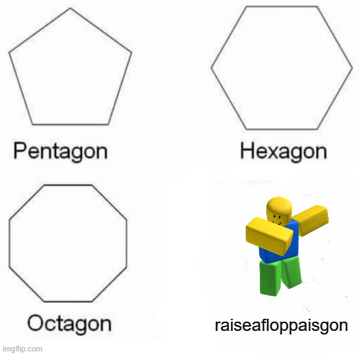 raiseafloppaisgon |  raiseafloppaisgon | image tagged in memes,pentagon hexagon octagon | made w/ Imgflip meme maker