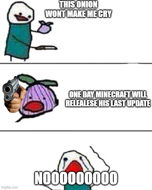 this onion won't make me cry | THIS ONION WONT MAKE ME CRY; ONE DAY MINECRAFT WILL RELEALESE HIS LAST UPDATE; NOOOOOOOOO | image tagged in this onion won't make me cry | made w/ Imgflip meme maker