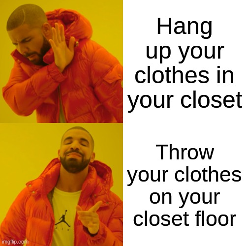 I do this every time | Hang up your clothes in your closet; Throw your clothes on your closet floor | image tagged in memes,drake hotline bling | made w/ Imgflip meme maker