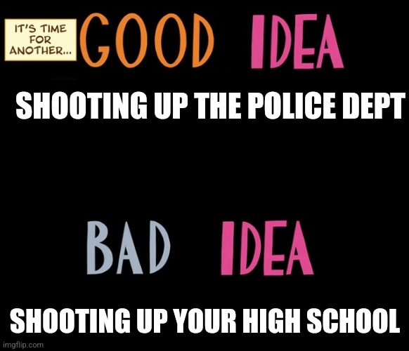 Good Idea/Bad Idea | SHOOTING UP THE POLICE DEPT; SHOOTING UP YOUR HIGH SCHOOL | image tagged in good idea/bad idea | made w/ Imgflip meme maker