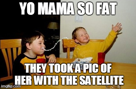 Yo Mamas So Fat | YO MAMA SO FAT THEY TOOK A PIC OF HER WITH THE SATELLITE | image tagged in memes,yo mamas so fat | made w/ Imgflip meme maker