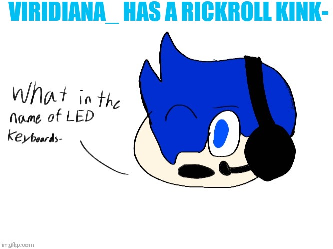 What in the name of LED keyboards- | VIRIDIANA_ HAS A RICKROLL KINK- | image tagged in what in the name of led keyboards- | made w/ Imgflip meme maker