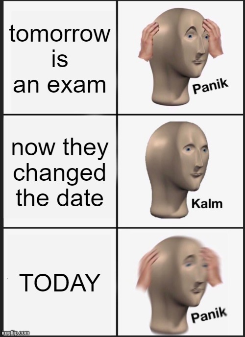 pablo | tomorrow is an exam; now they changed the date; TODAY | image tagged in memes,panik kalm panik | made w/ Imgflip meme maker