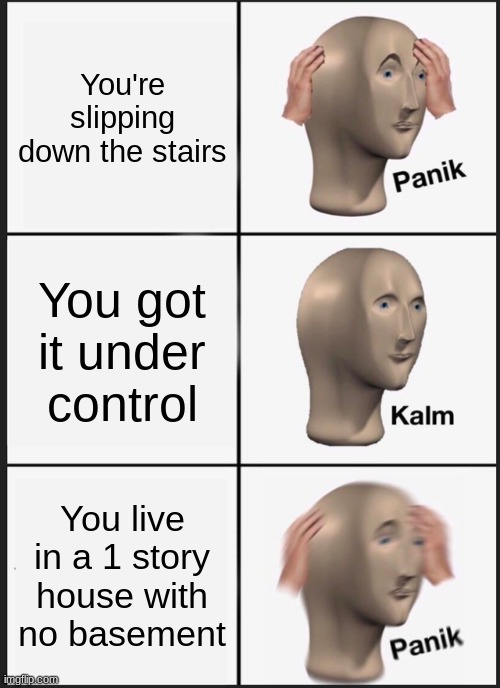 Panik Kalm Panik Meme | You're slipping down the stairs; You got it under control; You live in a 1 story house with no basement | image tagged in memes,panik kalm panik | made w/ Imgflip meme maker