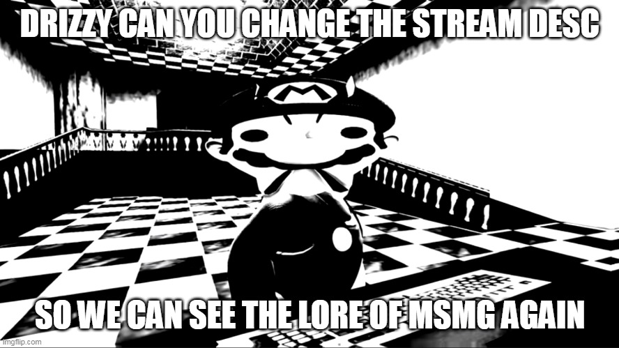 Very angry mario | DRIZZY CAN YOU CHANGE THE STREAM DESC; SO WE CAN SEE THE LORE OF MSMG AGAIN | image tagged in very angry mario | made w/ Imgflip meme maker