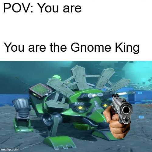 Pov: You are Gnome king | POV: You are; You are the Gnome King | image tagged in pvz,garden warfare,infinity time | made w/ Imgflip meme maker