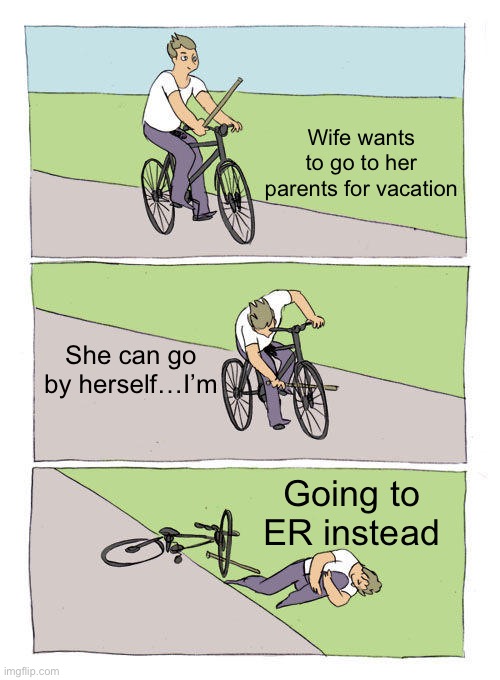 Bike Fall |  Wife wants to go to her parents for vacation; She can go by herself…I’m; Going to ER instead | image tagged in memes,bike fall | made w/ Imgflip meme maker