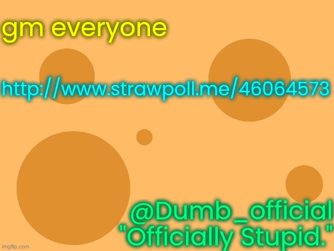 please vote (like if you absolutely don't care) | gm everyone; http://www.strawpoll.me/46064573; @Dumb_official
"Officially Stupid." | image tagged in no_watermark | made w/ Imgflip meme maker