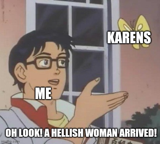 Hey its her! | KARENS; ME; OH LOOK! A HELLISH WOMAN ARRIVED! | image tagged in memes,is this a pigeon,karens,funny,not safe for work,imagination | made w/ Imgflip meme maker