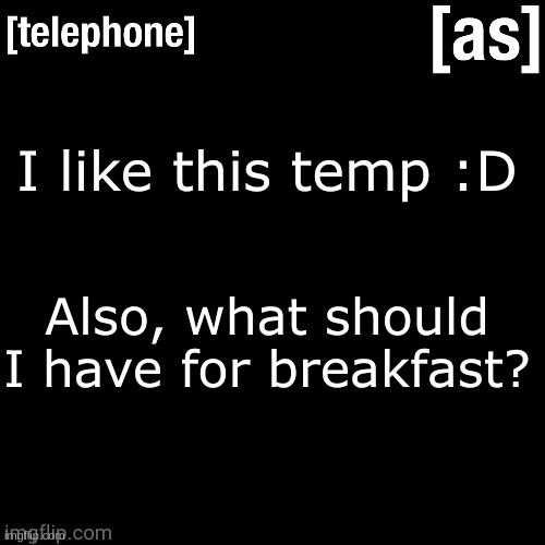 I like this temp :D; Also, what should I have for breakfast? | image tagged in telephone | made w/ Imgflip meme maker