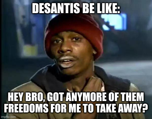 Funny how Disney dosent seem to be fighting back. | DESANTIS BE LIKE:; HEY BRO, GOT ANYMORE OF THEM FREEDOMS FOR ME TO TAKE AWAY? | image tagged in memes,y'all got any more of that | made w/ Imgflip meme maker