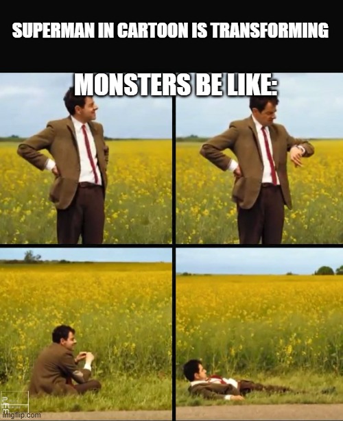 Mr bean waiting | SUPERMAN IN CARTOON IS TRANSFORMING; MONSTERS BE LIKE: | image tagged in mr bean waiting | made w/ Imgflip meme maker