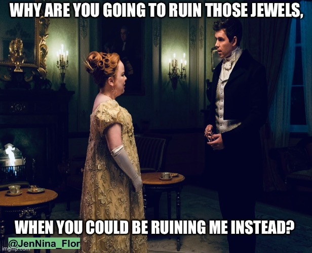 Penelope and Colin | WHY ARE YOU GOING TO RUIN THOSE JEWELS, WHEN YOU COULD BE RUINING ME INSTEAD? | image tagged in bridgerton,penelope featherington,colin bridgerton,polin | made w/ Imgflip meme maker