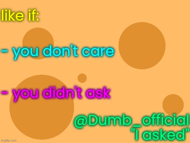 5 likes and I change my username to Stupid_official | like if:; - you don't care; - you didn't ask; @Dumb_official
"I asked" | image tagged in no_watermark | made w/ Imgflip meme maker