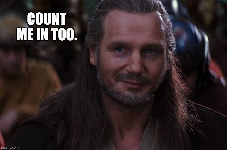 Qui-Gon smiling | COUNT ME IN TOO. | image tagged in qui-gon smiling | made w/ Imgflip meme maker