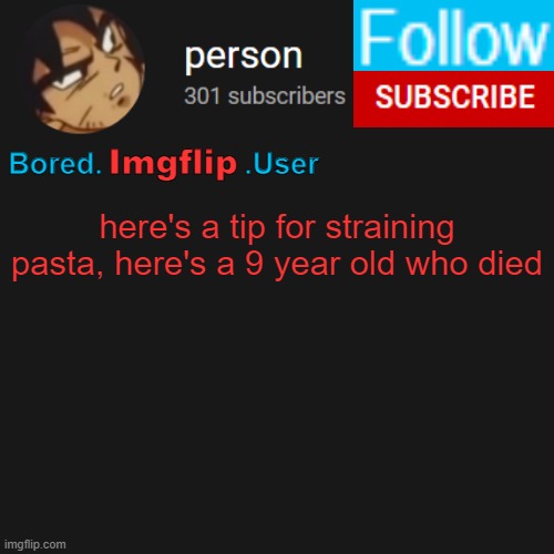 biu temp | here's a tip for straining pasta, here's a 9 year old who died | image tagged in biu temp | made w/ Imgflip meme maker