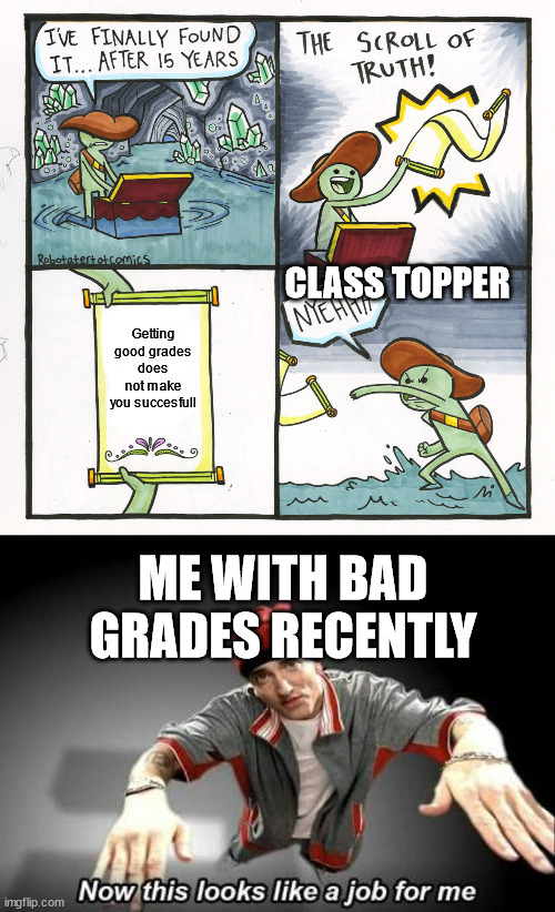 noice | CLASS TOPPER; Getting good grades does not make you succesfull; ME WITH BAD GRADES RECENTLY | image tagged in memes,the scroll of truth,now this looks like a job for me | made w/ Imgflip meme maker