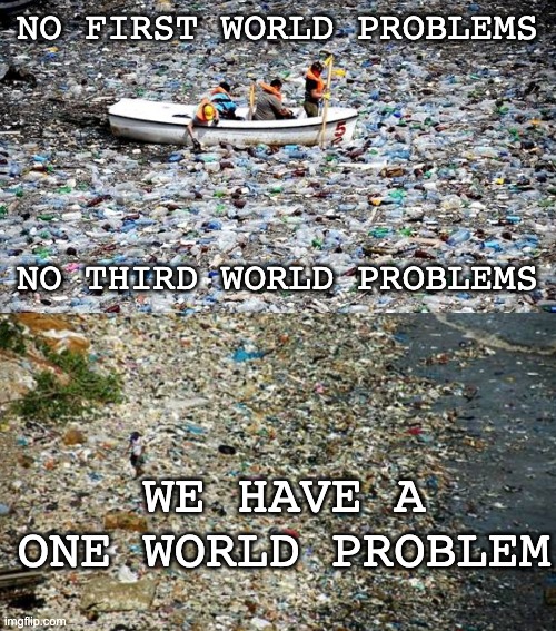 This summer, why not vacation at the Pacific Trash Vortex? | NO FIRST WORLD PROBLEMS; NO THIRD WORLD PROBLEMS; WE HAVE A ONE WORLD PROBLEM | image tagged in ocean,pollution,plastic,one world,earth | made w/ Imgflip meme maker