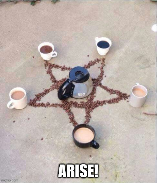 coffee pentagram | ARISE! | image tagged in coffee pentagram | made w/ Imgflip meme maker