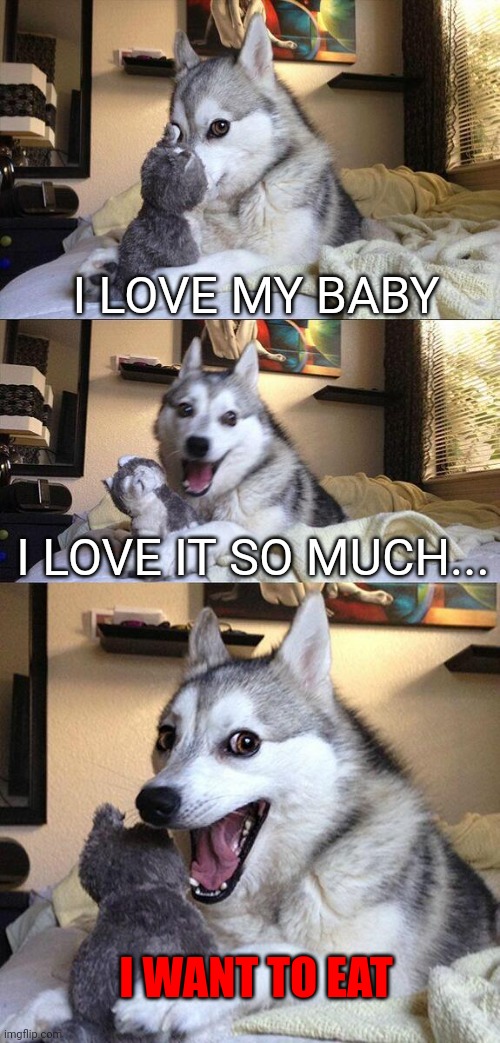 Moms, am i right? | I LOVE MY BABY; I LOVE IT SO MUCH... I WANT TO EAT | image tagged in memes,bad pun dog,eat,dog,cute | made w/ Imgflip meme maker