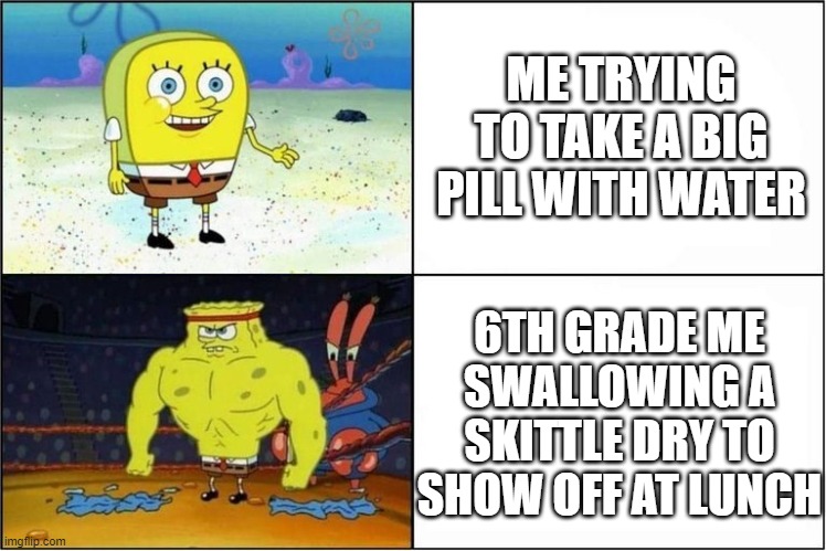 Weak vs Strong Spongebob |  ME TRYING TO TAKE A BIG PILL WITH WATER; 6TH GRADE ME SWALLOWING A SKITTLE DRY TO SHOW OFF AT LUNCH | image tagged in weak vs strong spongebob | made w/ Imgflip meme maker