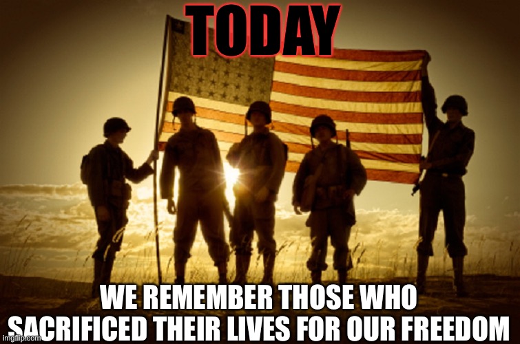 Memorial Day | TODAY; WE REMEMBER THOSE WHO SACRIFICED THEIR LIVES FOR OUR FREEDOM | image tagged in memorial day soldiers,memorial day,usa | made w/ Imgflip meme maker