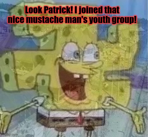 Spongebob the lost episodes | Look Patrick! I joined that nice mustache man's youth group! | image tagged in spongebob,spongebob squarepants,i did not see that coming,oh no,this is wrong | made w/ Imgflip meme maker