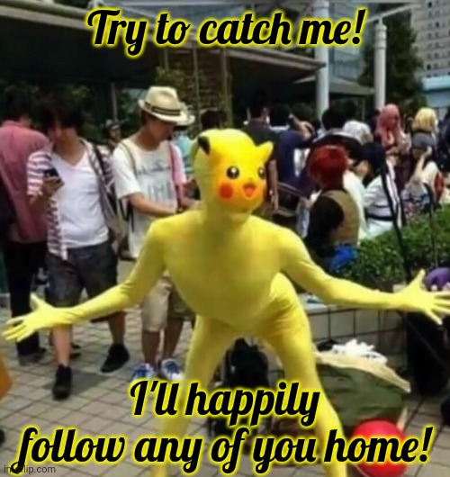No. This is not okay | Try to catch me! I'll happily follow any of you home! | image tagged in no,this is not okie dokie,cursed,pikachu | made w/ Imgflip meme maker