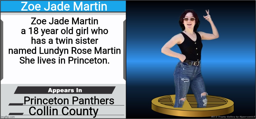 Zoe Martin from Princeton High School As A Smash Trophy | Zoe Jade Martin; Zoe Jade Martin a 18 year old girl who has a twin sister named Lundyn Rose Martin She lives in Princeton. Princeton Panthers; Collin County | image tagged in smash bros trophy | made w/ Imgflip meme maker