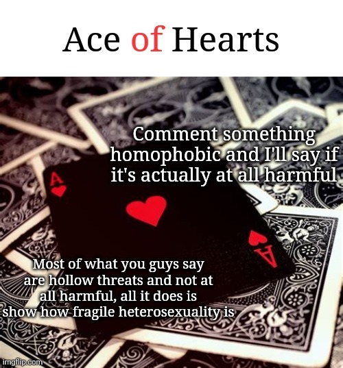 Comment something homophobic and I'll say if it's actually at all harmful; Most of what you guys say are hollow threats and not at all harmful, all it does is show how fragile heterosexuality is | image tagged in ace of hearts | made w/ Imgflip meme maker