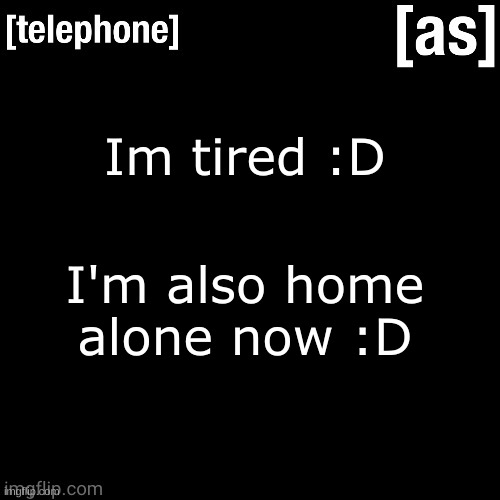 Im tired :D; I'm also home alone now :D | image tagged in telephone | made w/ Imgflip meme maker