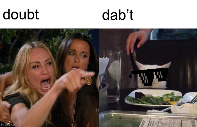 dabb’t | doubt; dab’t | image tagged in memes,woman yelling at cat | made w/ Imgflip meme maker