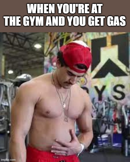 When You're At The Gym And You Get Gas | WHEN YOU'RE AT THE GYM AND YOU GET GAS | image tagged in gym,gym memes,gas,shirtless,funny,memes | made w/ Imgflip meme maker