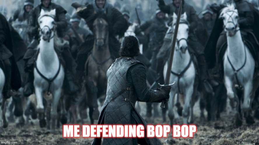 Jon Game of Thrones E09 | ME DEFENDING BOP BOP | image tagged in jon game of thrones e09 | made w/ Imgflip meme maker
