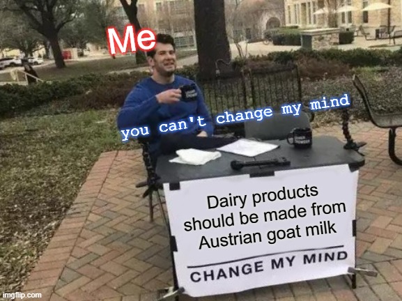 austrian goat milk | Me; you can't change my mind; Dairy products should be made from Austrian goat milk | image tagged in memes,change my mind,lactose intolerant | made w/ Imgflip meme maker