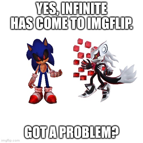 Infinite is on Imgflip. | YES, INFINITE HAS COME TO IMGFLIP. GOT A PROBLEM? | image tagged in memes,blank transparent square,infinite,sonic the hedgehog,announcement,u mad bro | made w/ Imgflip meme maker