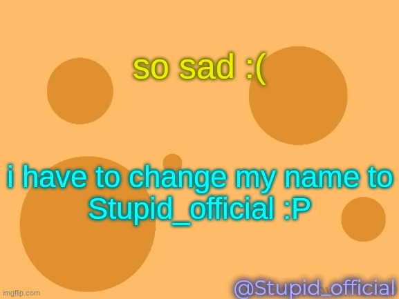 so sad tbh :P | so sad :(; i have to change my name to
Stupid_official :P; @Stupid_official | image tagged in sus | made w/ Imgflip meme maker