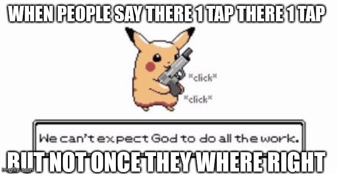 Fortnite | WHEN PEOPLE SAY THERE 1 TAP THERE 1 TAP; BUT NOT ONCE THEY WHERE RIGHT | image tagged in pikachu | made w/ Imgflip meme maker