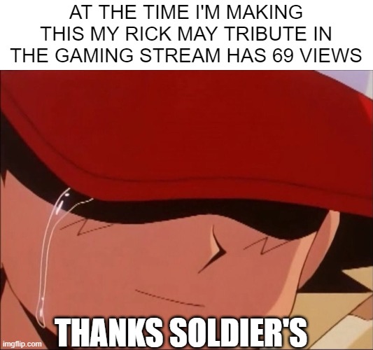 nice I think | AT THE TIME I'M MAKING THIS MY RICK MAY TRIBUTE IN THE GAMING STREAM HAS 69 VIEWS; THANKS SOLDIER'S | image tagged in ash crying smiling | made w/ Imgflip meme maker