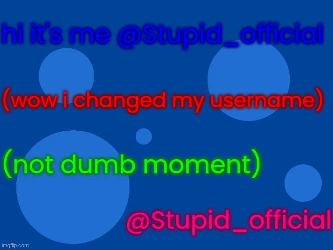 hi again it's me dumb_official but i'm stupid_official | hi it's me @Stupid_official; (wow i changed my username); (not dumb moment); @Stupid_official | image tagged in stupid_official temp 1 | made w/ Imgflip meme maker